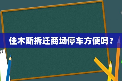 佳木斯拆遷商場停車方便嗎？