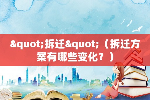 "拆遷"（拆遷方案有哪些變化？）