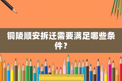 銅陵順安拆遷需要滿足哪些條件？
