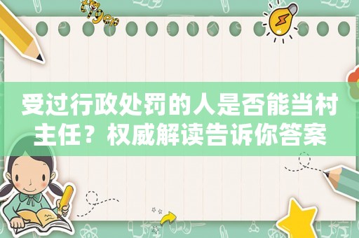 受過行政處罰的人是否能當村主任？權威解讀告訴你答案