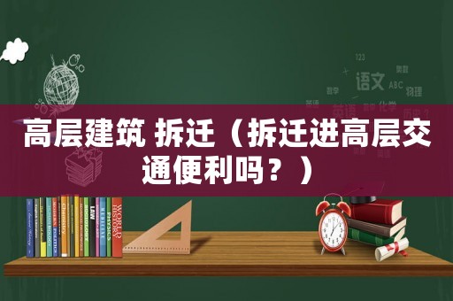 高層建筑 拆遷（拆遷進(jìn)高層交通便利嗎？）