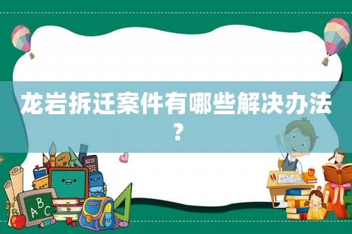 龍巖拆遷案件有哪些解決辦法？