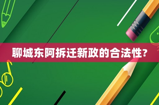 聊城東阿拆遷新政的合法性?