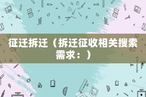 征遷拆遷（拆遷征收相關搜索需求：）