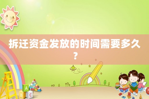 拆遷資金發(fā)放的時間需要多久？
