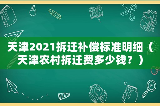天津2021拆遷補償標準明細（天津農村拆遷費多少錢？）