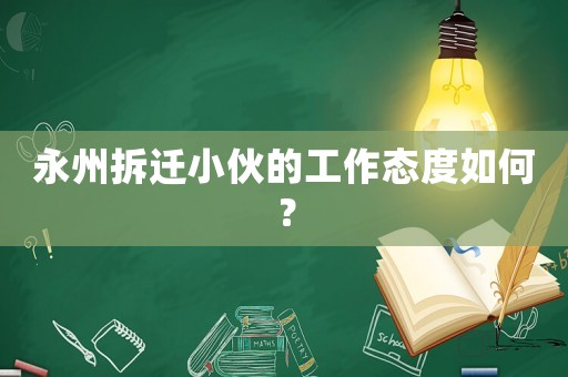 永州拆遷小伙的工作態(tài)度如何？