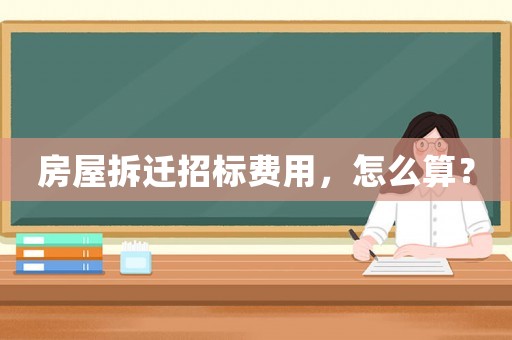 房屋拆遷招標費用，怎么算？
