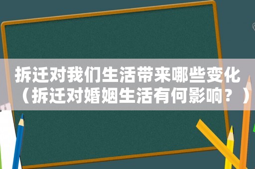 拆遷對我們生活帶來哪些變化（拆遷對婚姻生活有何影響？）