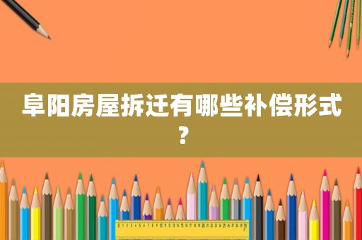 阜陽房屋拆遷有哪些補(bǔ)償形式？
