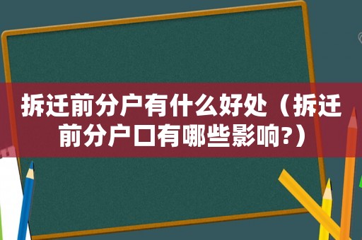 拆遷前分戶有什么好處（拆遷前分戶口有哪些影響?）