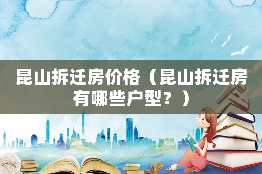 昆山拆遷房價格（昆山拆遷房有哪些戶型？）