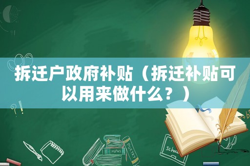 拆遷戶政府補(bǔ)貼（拆遷補(bǔ)貼可以用來做什么？）