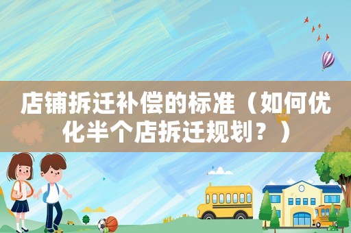 店鋪拆遷補償的標準（如何優(yōu)化半個店拆遷規(guī)劃？）