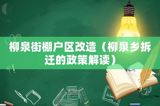 柳泉街棚戶區改造（柳泉鄉拆遷的政策解讀）