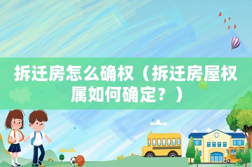 拆遷房怎么確權(quán)（拆遷房屋權(quán)屬如何確定？）