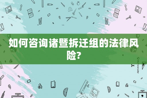 如何咨詢諸暨拆遷組的法律風險?