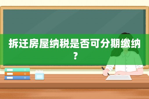 拆遷房屋納稅是否可分期繳納？