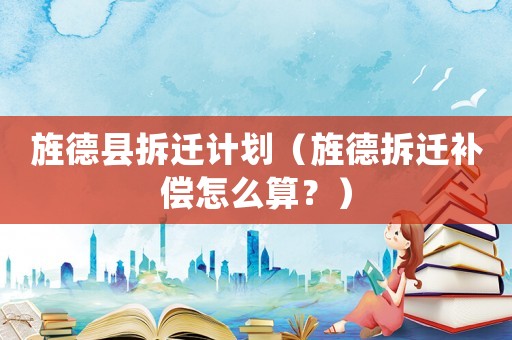 旌德縣拆遷計劃（旌德拆遷補償怎么算？）