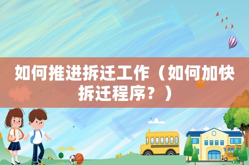 如何推進拆遷工作（如何加快拆遷程序？）