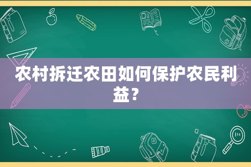 農村拆遷農田如何保護農民利益？