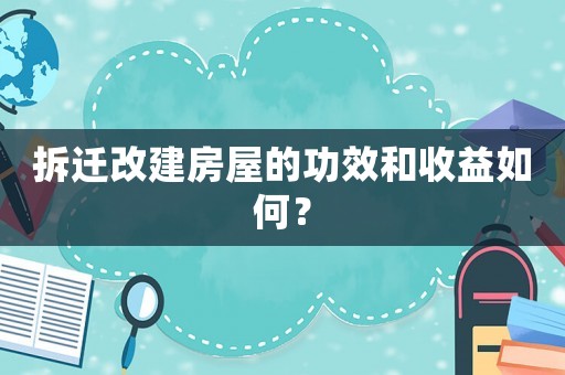 拆遷改建房屋的功效和收益如何？