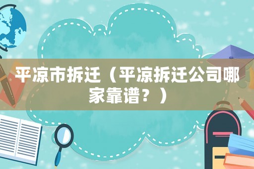 平涼市拆遷（平涼拆遷公司哪家靠譜？）