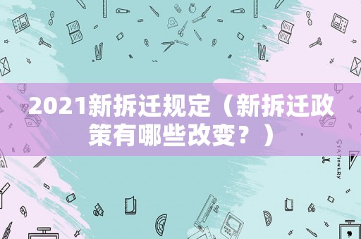2021新拆遷規定（新拆遷政策有哪些改變？）