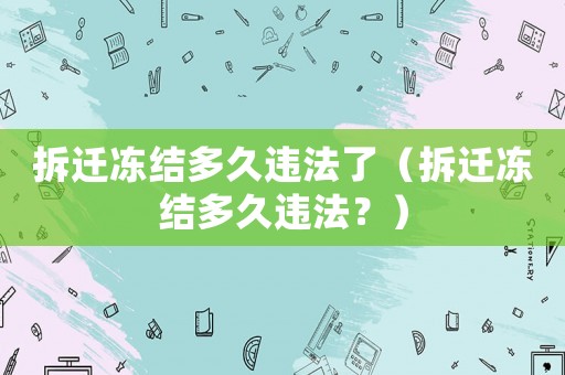 拆遷凍結多久違法了（拆遷凍結多久違法？）