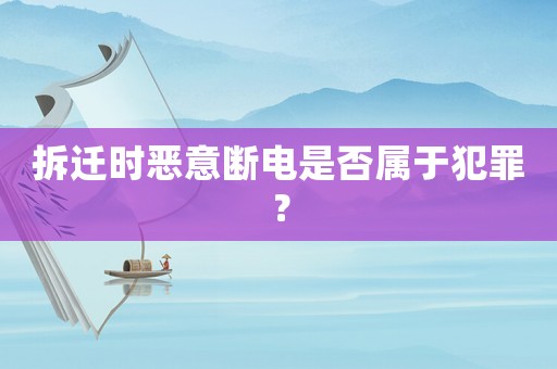 拆遷時惡意斷電是否屬于犯罪？