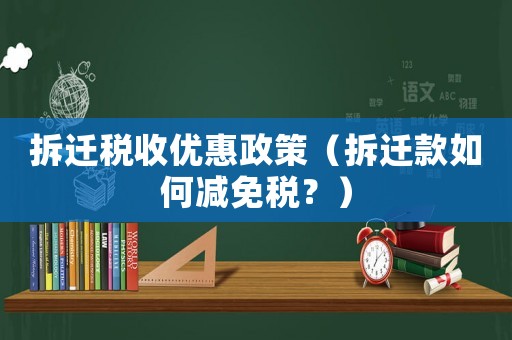 拆遷稅收優惠政策（拆遷款如何減免稅？）