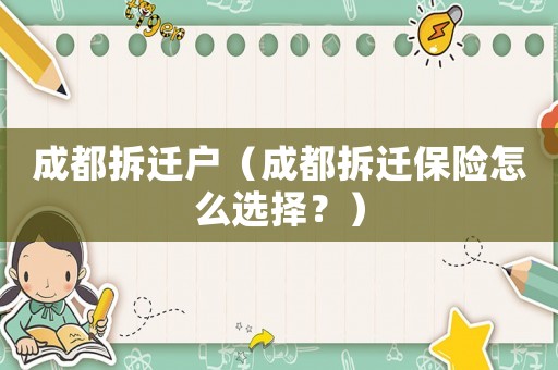 成都拆遷戶（成都拆遷保險怎么選擇？）