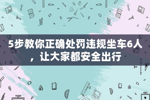 5步教你正確處罰違規坐車6人，讓大家都安全出行