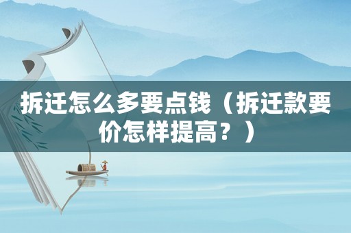 拆遷怎么多要點錢（拆遷款要價怎樣提高？）
