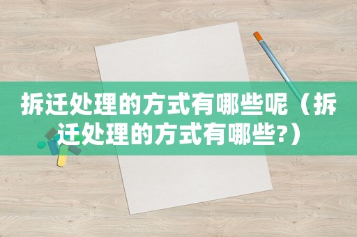 拆遷處理的方式有哪些呢（拆遷處理的方式有哪些?）