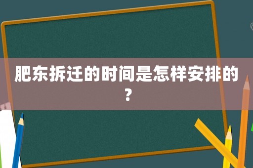 肥東拆遷的時間是怎樣安排的？