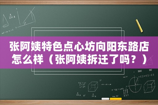 張阿姨特色點(diǎn)心坊向陽(yáng)東路店怎么樣（張阿姨拆遷了嗎？）