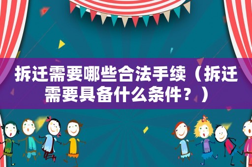 拆遷需要哪些合法手續（拆遷需要具備什么條件？）