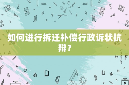 如何進行拆遷補償行政訴狀抗辯？