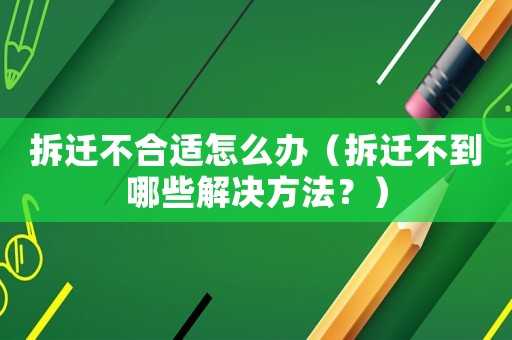 拆遷不合適怎么辦（拆遷不到哪些解決方法？）