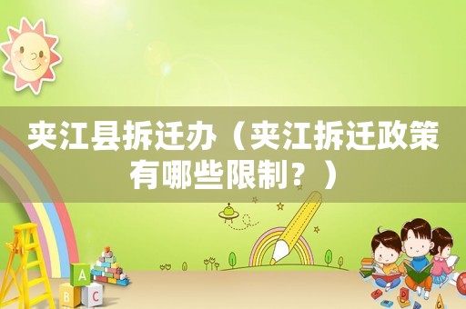 夾江縣拆遷辦（夾江拆遷政策有哪些限制？）