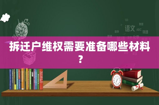 拆遷戶維權(quán)需要準(zhǔn)備哪些材料？