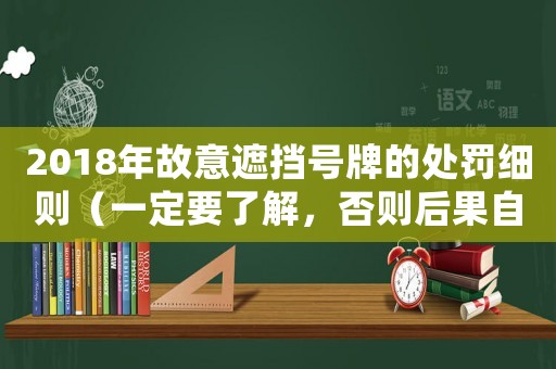 2018年故意遮擋號牌的處罰細則（一定要了解，否則后果自負）