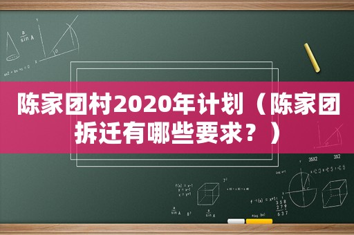 陳家團(tuán)村2020年計(jì)劃（陳家團(tuán)拆遷有哪些要求？）