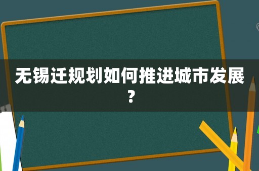 無錫遷規劃如何推進城市發展？