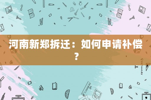 河南新鄭拆遷：如何申請補償？
