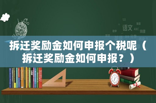 拆遷獎(jiǎng)勵(lì)金如何申報(bào)個(gè)稅呢（拆遷獎(jiǎng)勵(lì)金如何申報(bào)？）