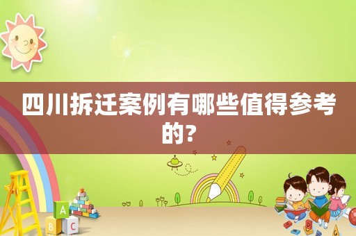 四川拆遷案例有哪些值得參考的?
