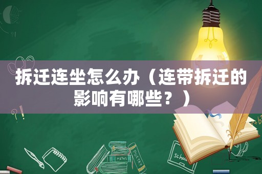 拆遷連坐怎么辦（連帶拆遷的影響有哪些？）