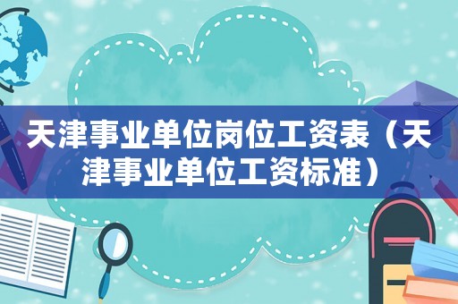 天津事業單位崗位工資表（天津事業單位工資標準）